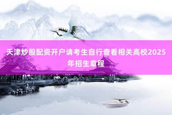天津炒股配资开户请考生自行查看相关高校2025年招生章程