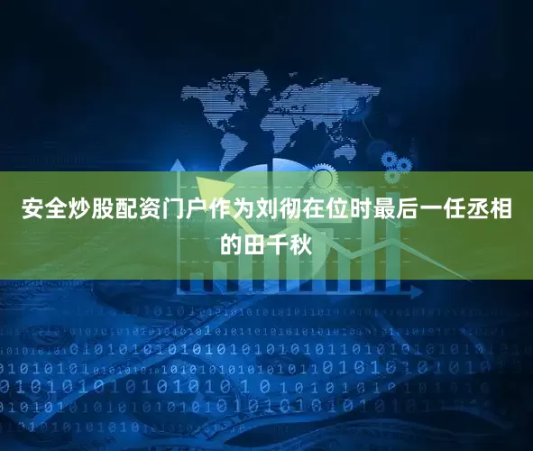 安全炒股配资门户作为刘彻在位时最后一任丞相的田千秋