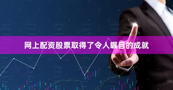 网上配资股票取得了令人瞩目的成就