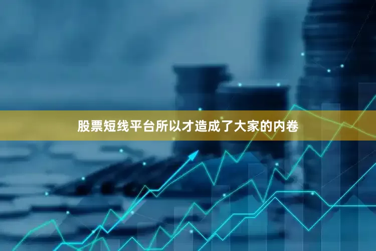 股票短线平台所以才造成了大家的内卷