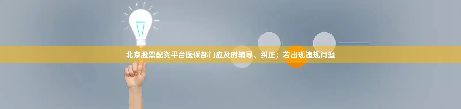 北京股票配资平台医保部门应及时辅导、纠正；若出现违规问题