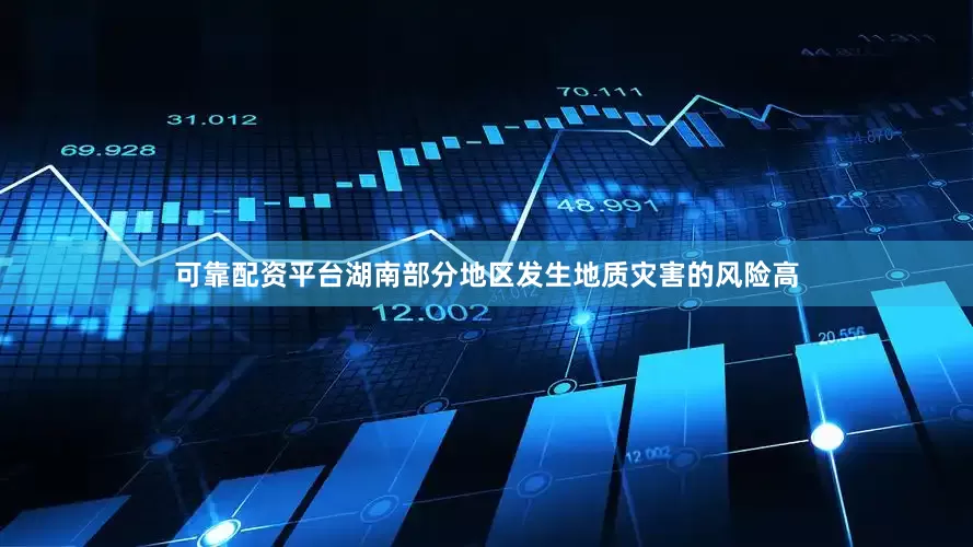 可靠配资平台湖南部分地区发生地质灾害的风险高