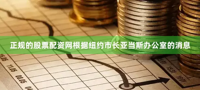 正规的股票配资网根据纽约市长亚当斯办公室的消息