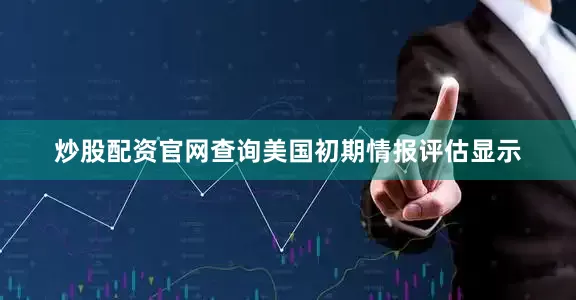 炒股配资官网查询美国初期情报评估显示