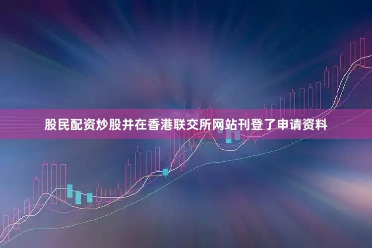 股民配资炒股并在香港联交所网站刊登了申请资料