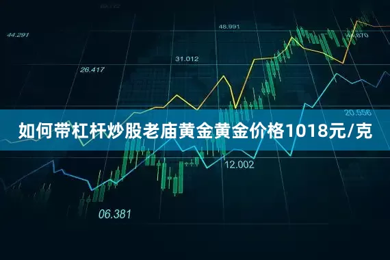 如何带杠杆炒股老庙黄金黄金价格1018元/克