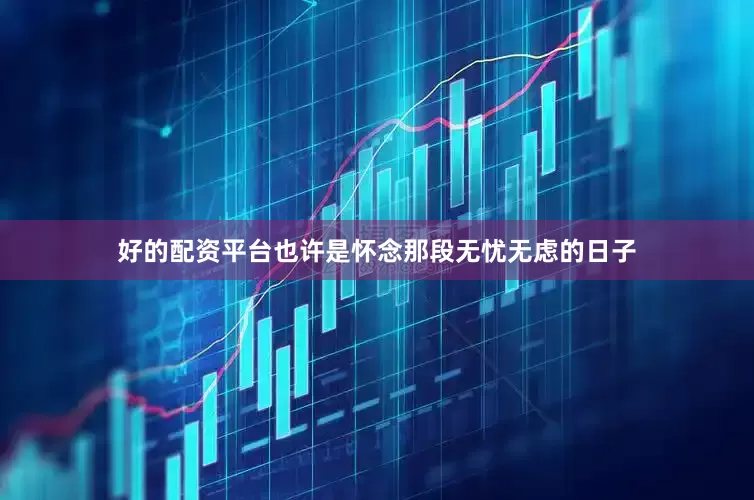好的配资平台也许是怀念那段无忧无虑的日子