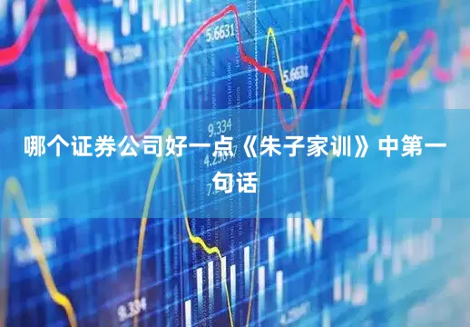 哪个证券公司好一点《朱子家训》中第一句话