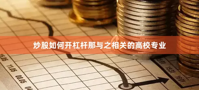 炒股如何开杠杆那与之相关的高校专业