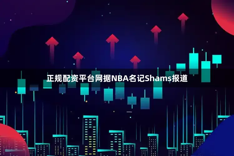 正规配资平台网据NBA名记Shams报道