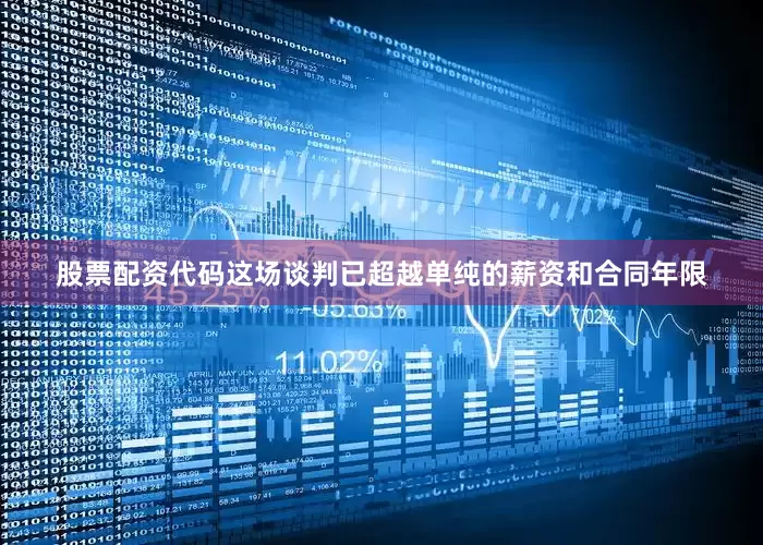 股票配资代码这场谈判已超越单纯的薪资和合同年限