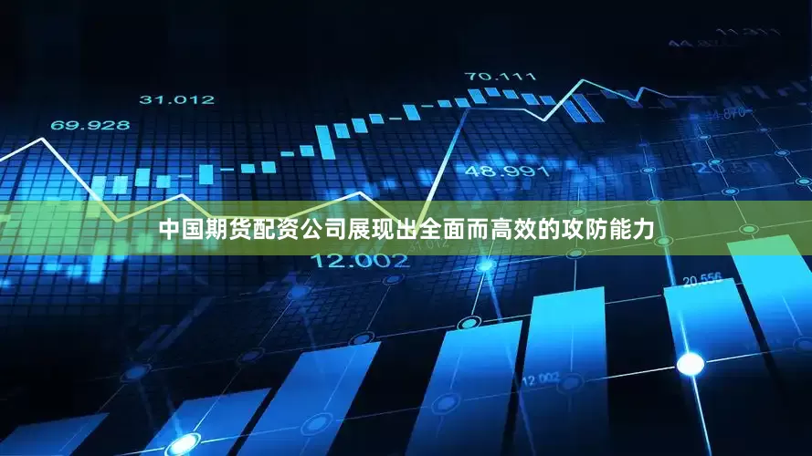 中国期货配资公司展现出全面而高效的攻防能力