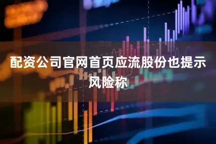 配资公司官网首页应流股份也提示风险称