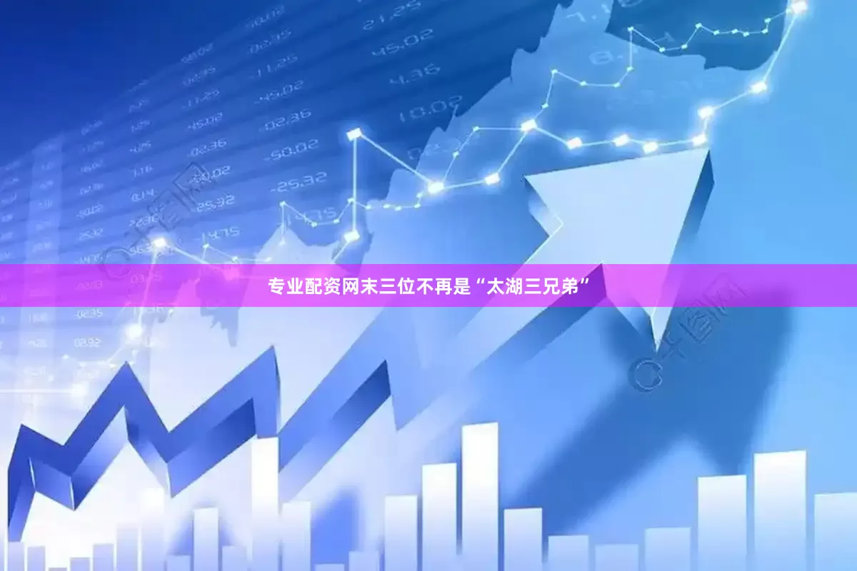 专业配资网末三位不再是“太湖三兄弟”