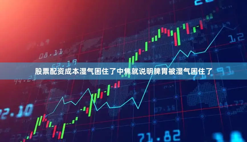 股票配资成本湿气困住了中焦就说明脾胃被湿气困住了