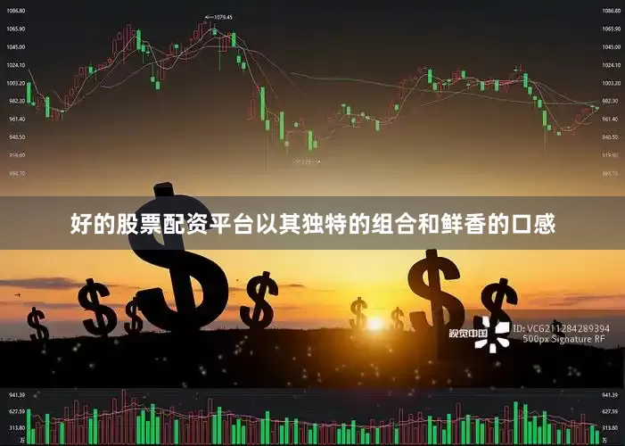 好的股票配资平台以其独特的组合和鲜香的口感