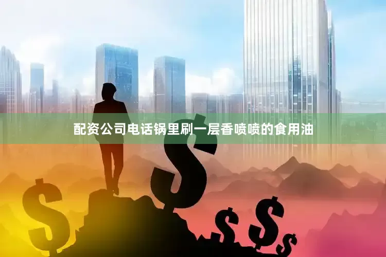 配资公司电话锅里刷一层香喷喷的食用油