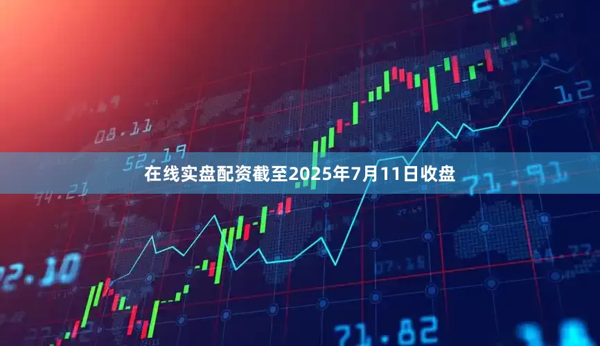 在线实盘配资截至2025年7月11日收盘