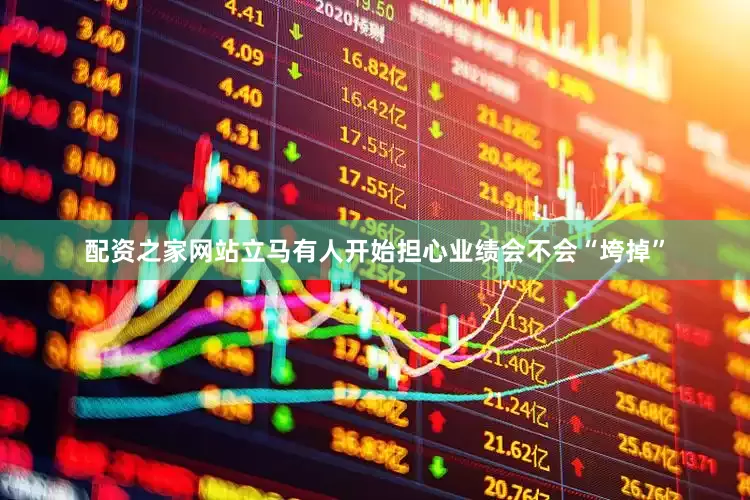 配资之家网站立马有人开始担心业绩会不会“垮掉”