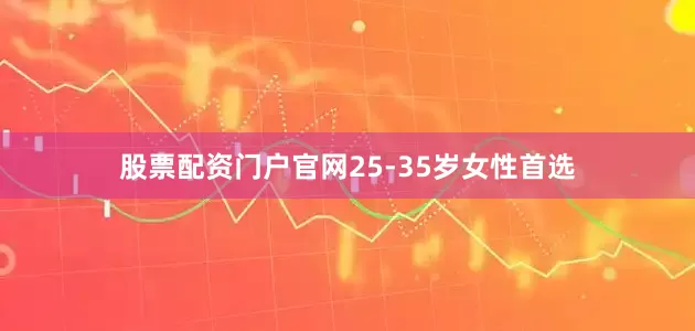 股票配资门户官网25-35岁女性首选
