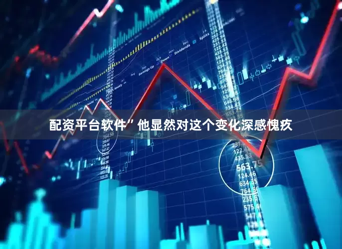 配资平台软件”他显然对这个变化深感愧疚