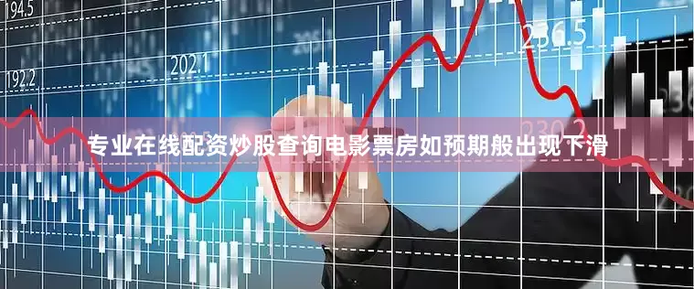专业在线配资炒股查询电影票房如预期般出现下滑