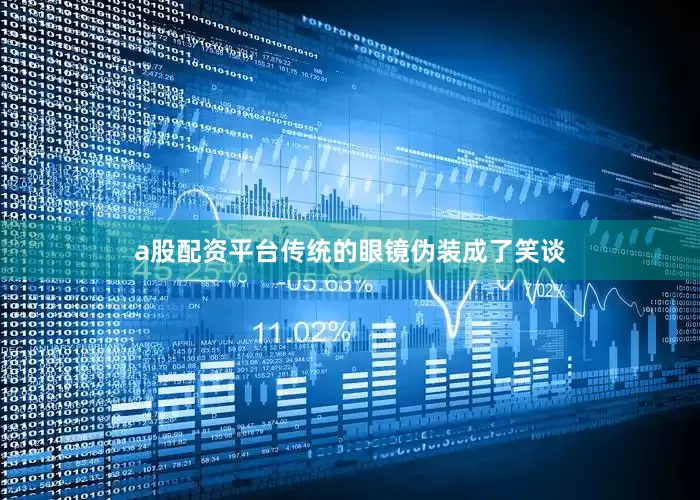 a股配资平台传统的眼镜伪装成了笑谈