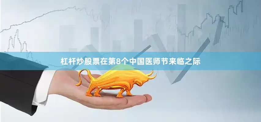 杠杆炒股票在第8个中国医师节来临之际