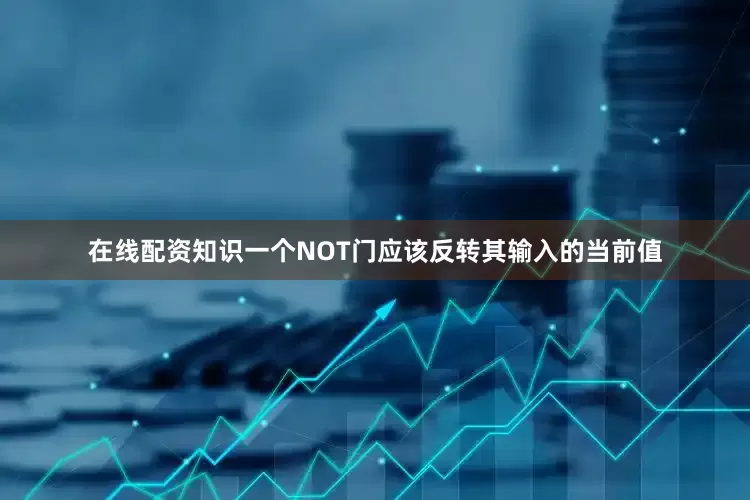 在线配资知识一个NOT门应该反转其输入的当前值