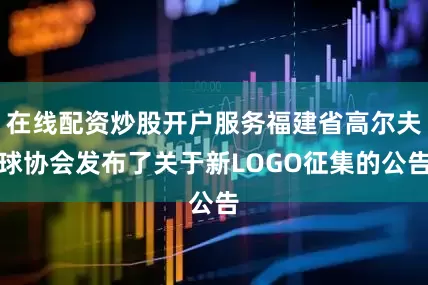 在线配资炒股开户服务福建省高尔夫球协会发布了关于新LOGO征集的公告