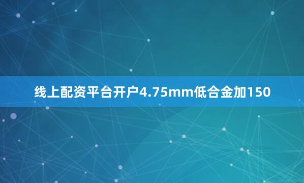 线上配资平台开户4.75mm低合金加150
