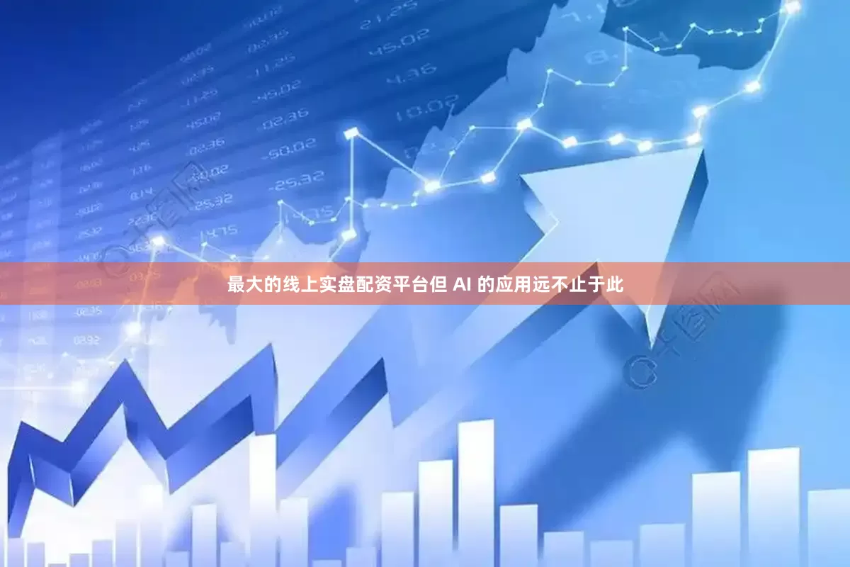 最大的线上实盘配资平台但 AI 的应用远不止于此