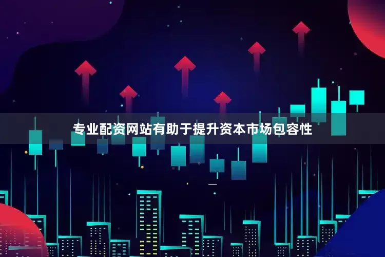 专业配资网站有助于提升资本市场包容性