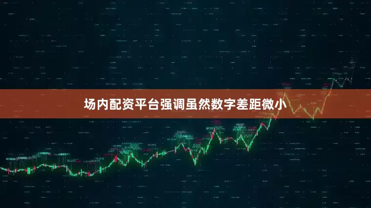 场内配资平台强调虽然数字差距微小