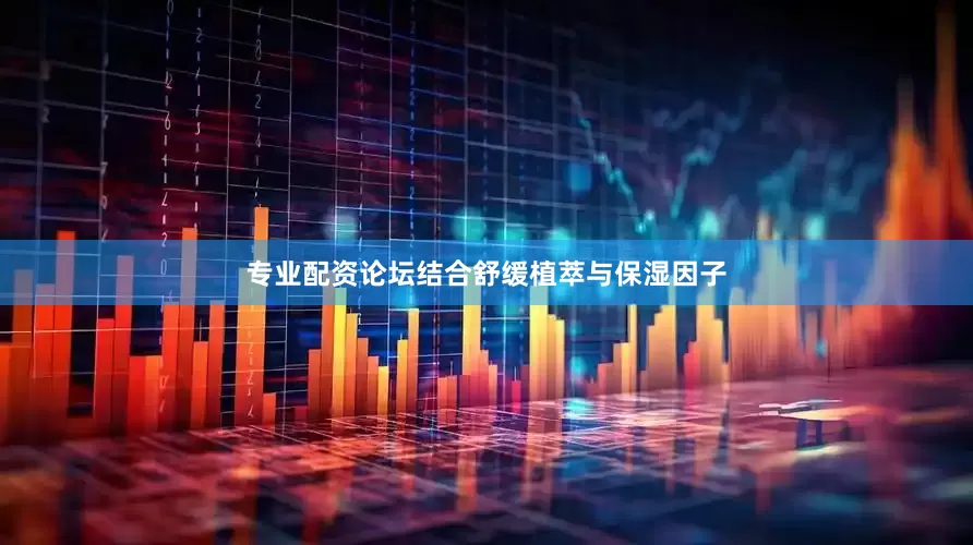 专业配资论坛结合舒缓植萃与保湿因子