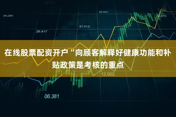 在线股票配资开户“向顾客解释好健康功能和补贴政策是考核的重点
