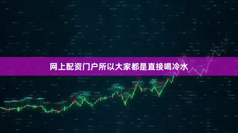 网上配资门户所以大家都是直接喝冷水