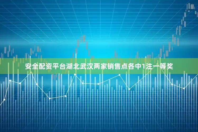 安全配资平台湖北武汉两家销售点各中1注一等奖