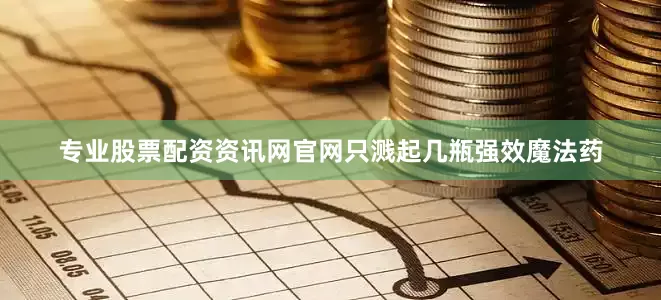 专业股票配资资讯网官网只溅起几瓶强效魔法药