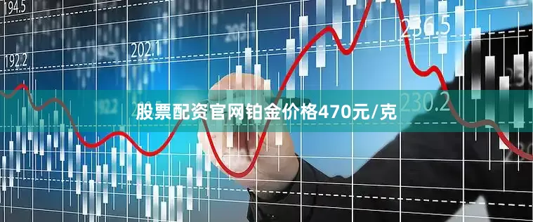 股票配资官网铂金价格470元/克