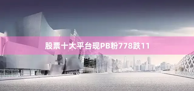 股票十大平台现PB粉778跌11
