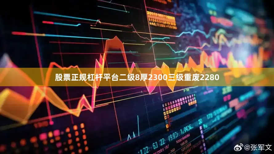股票正规杠杆平台二级8厚2300三级重废2280