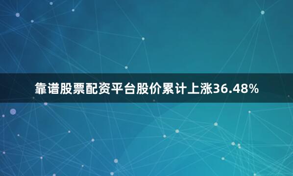 靠谱股票配资平台股价累计上涨36.48%