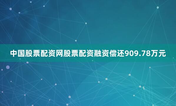 中国股票配资网股票配资融资偿还909.78万元