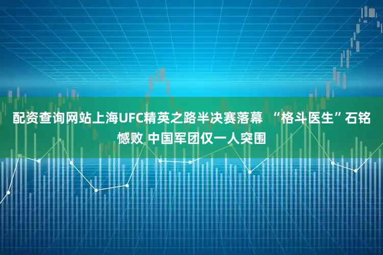 配资查询网站上海UFC精英之路半决赛落幕  “格斗医生”石铭憾败 中国军团仅一人突围