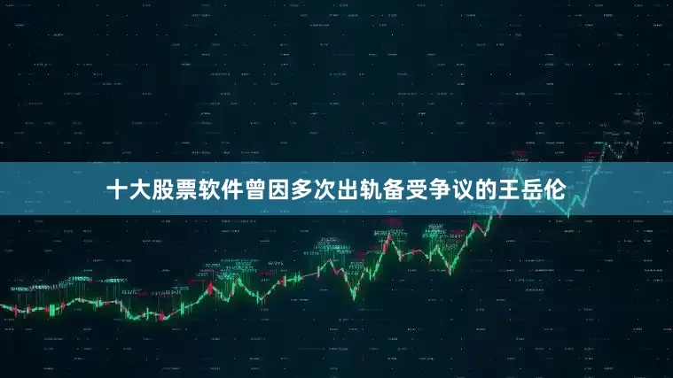 十大股票软件曾因多次出轨备受争议的王岳伦