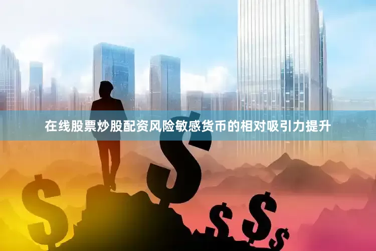 在线股票炒股配资风险敏感货币的相对吸引力提升