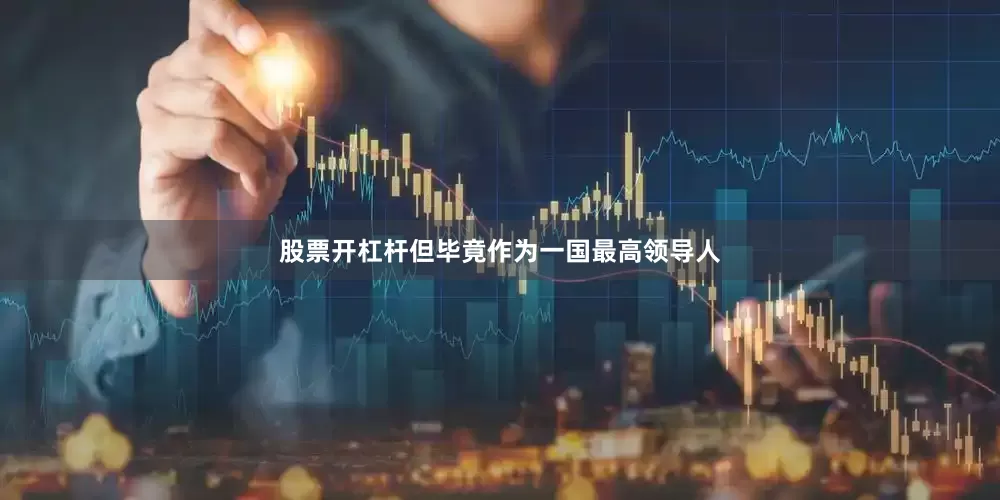 股票开杠杆但毕竟作为一国最高领导人
