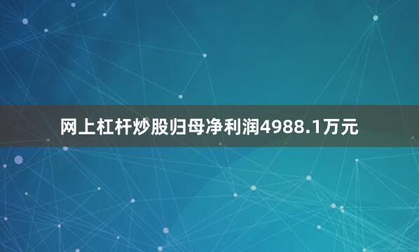 网上杠杆炒股归母净利润4988.1万元