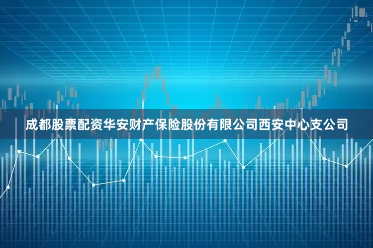 成都股票配资华安财产保险股份有限公司西安中心支公司